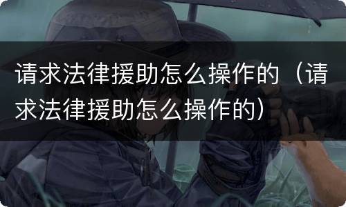 请求法律援助怎么操作的（请求法律援助怎么操作的）