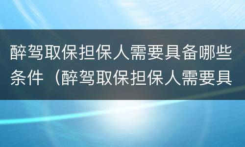 醉驾取保担保人需要具备哪些条件（醉驾取保担保人需要具备哪些条件和手续）