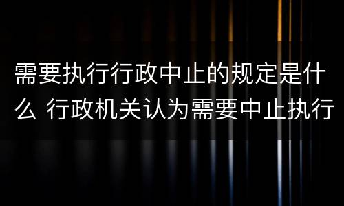 需要执行行政中止的规定是什么 行政机关认为需要中止执行的其他情形