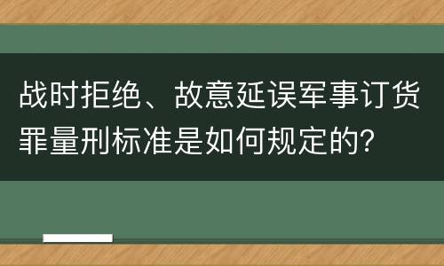 战时拒绝、故意延误军事订货罪量刑标准是如何规定的？