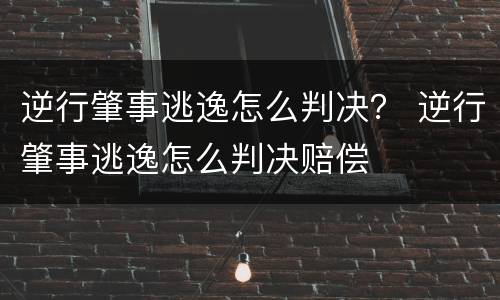 逆行肇事逃逸怎么判决？ 逆行肇事逃逸怎么判决赔偿