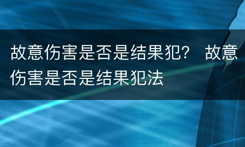 故意伤害是否是结果犯？ 故意伤害是否是结果犯法
