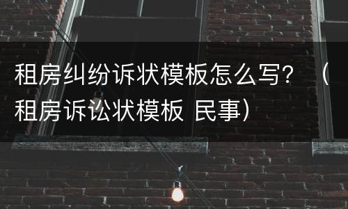 租房纠纷诉状模板怎么写？（租房诉讼状模板 民事）