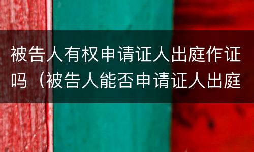 被告人有权申请证人出庭作证吗（被告人能否申请证人出庭作证）