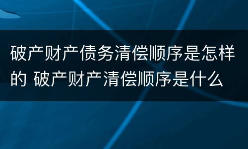 破产财产债务清偿顺序是怎样的 破产财产清偿顺序是什么