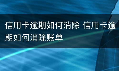信用卡逾期如何消除 信用卡逾期如何消除账单