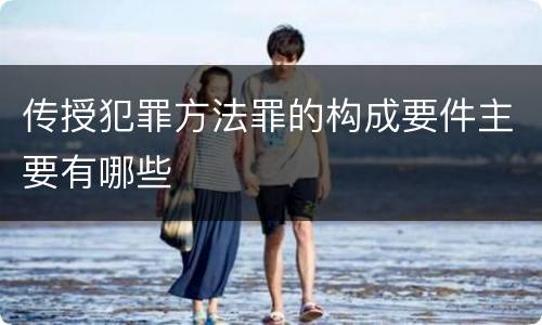 传授犯罪方法罪的构成要件主要有哪些