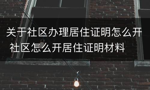 关于社区办理居住证明怎么开 社区怎么开居住证明材料