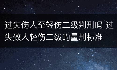 过失伤人至轻伤二级判刑吗 过失致人轻伤二级的量刑标准
