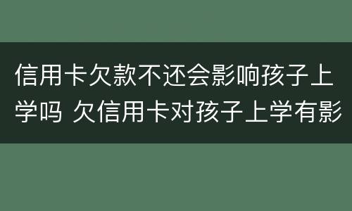 信用卡欠款不还会影响孩子上学吗 欠信用卡对孩子上学有影响吗