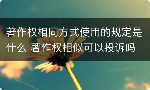 著作权相同方式使用的规定是什么 著作权相似可以投诉吗