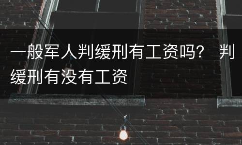 一般军人判缓刑有工资吗？ 判缓刑有没有工资