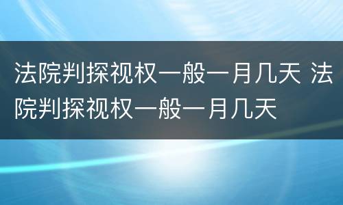 法院判探视权一般一月几天 法院判探视权一般一月几天