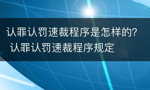 认罪认罚速裁程序是怎样的？ 认罪认罚速裁程序规定