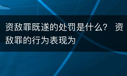 资敌罪既遂的处罚是什么？ 资敌罪的行为表现为