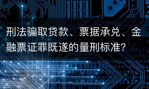 刑法骗取贷款、票据承兑、金融票证罪既遂的量刑标准？