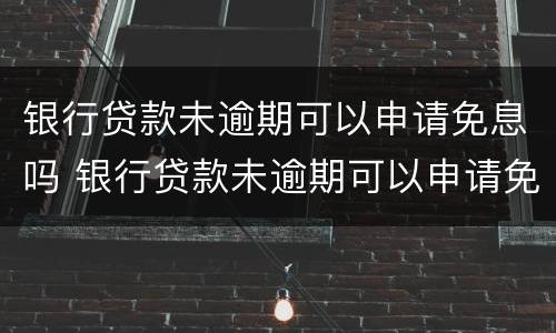 银行贷款未逾期可以申请免息吗 银行贷款未逾期可以申请免息吗贴吧