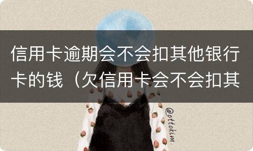 信用卡逾期会不会扣其他银行卡的钱（欠信用卡会不会扣其他银行的钱）