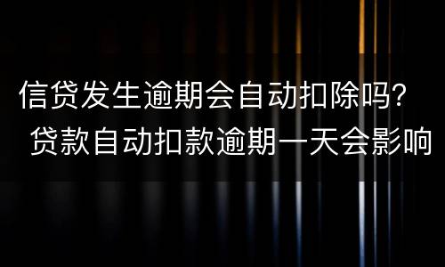信贷发生逾期会自动扣除吗？ 贷款自动扣款逾期一天会影响信用吗