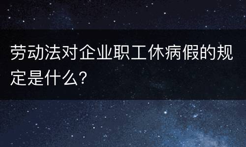劳动法对企业职工休病假的规定是什么？
