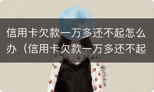 信用卡欠款一万多还不起怎么办（信用卡欠款一万多还不起怎么办呢）