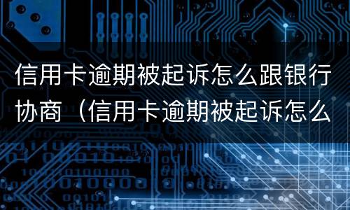 信用卡逾期被起诉怎么跟银行协商（信用卡逾期被起诉怎么跟银行协商解决）