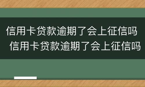 信用卡贷款逾期了会上征信吗 信用卡贷款逾期了会上征信吗