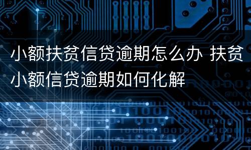 小额扶贫信贷逾期怎么办 扶贫小额信贷逾期如何化解
