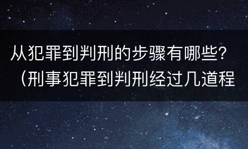 从犯罪到判刑的步骤有哪些？（刑事犯罪到判刑经过几道程序）