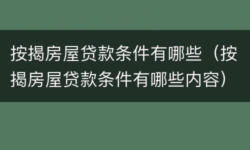 按揭房屋贷款条件有哪些（按揭房屋贷款条件有哪些内容）