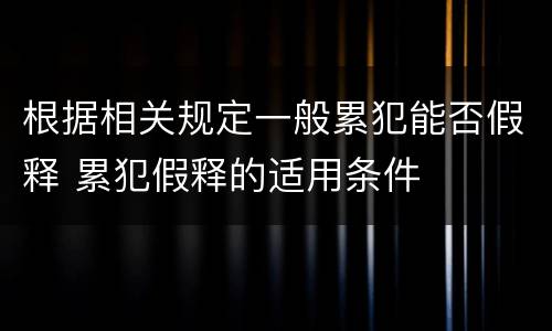 根据相关规定一般累犯能否假释 累犯假释的适用条件