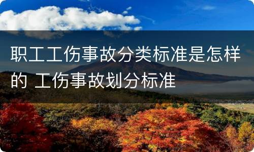 职工工伤事故分类标准是怎样的 工伤事故划分标准