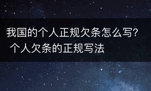 我国的个人正规欠条怎么写？ 个人欠条的正规写法