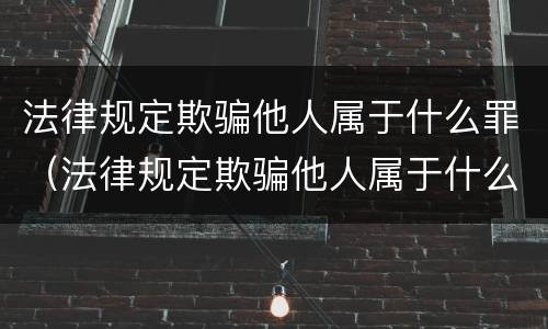法律规定欺骗他人属于什么罪（法律规定欺骗他人属于什么罪名）