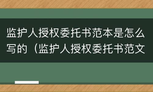 监护人授权委托书范本是怎么写的（监护人授权委托书范文）
