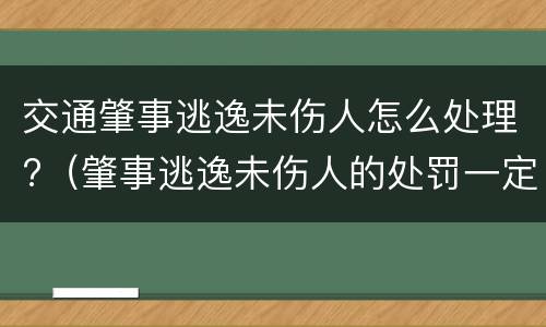 交通肇事逃逸未伤人怎么处理?（肇事逃逸未伤人的处罚一定拘留15天吗）