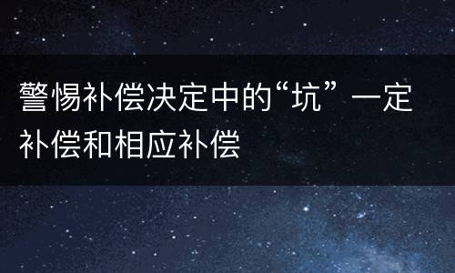 警惕补偿决定中的“坑” 一定补偿和相应补偿
