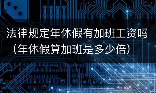 法律规定年休假有加班工资吗（年休假算加班是多少倍）
