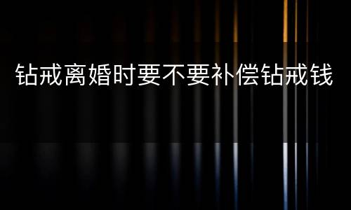 钻戒离婚时要不要补偿钻戒钱