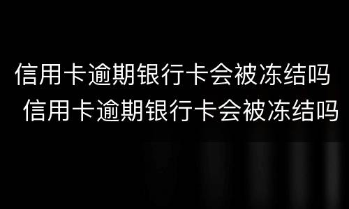信用卡逾期银行卡会被冻结吗 信用卡逾期银行卡会被冻结吗知乎