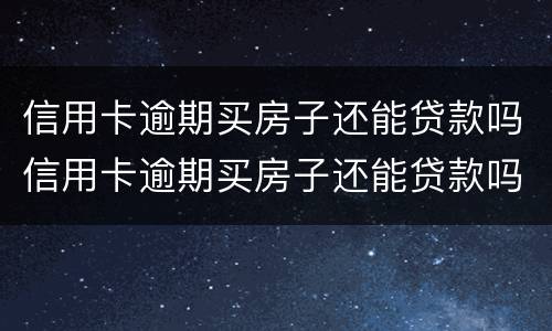 信用卡逾期买房子还能贷款吗信用卡逾期买房子还能贷款吗