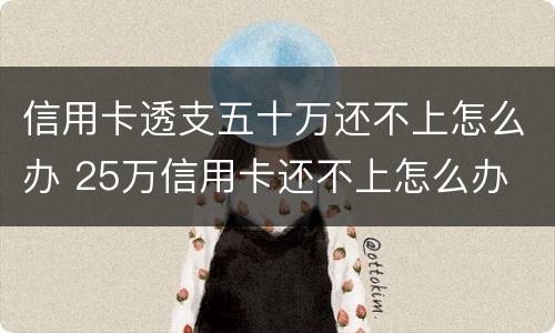 信用卡透支五十万还不上怎么办 25万信用卡还不上怎么办