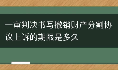 一审判决书写撤销财产分割协议上诉的期限是多久