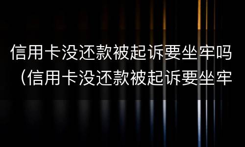 信用卡没还款被起诉要坐牢吗（信用卡没还款被起诉要坐牢吗多久）