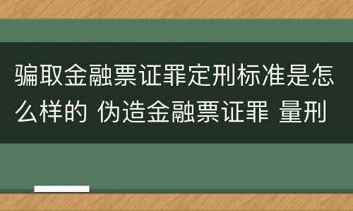 骗取金融票证罪定刑标准是怎么样的 伪造金融票证罪 量刑