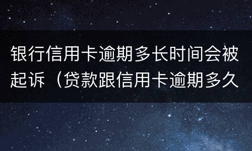 银行信用卡逾期多长时间会被起诉（贷款跟信用卡逾期多久,银行会起诉）