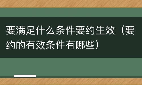 要满足什么条件要约生效（要约的有效条件有哪些）