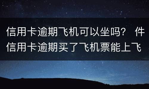 信用卡逾期飞机可以坐吗？ 件信用卡逾期买了飞机票能上飞机吗