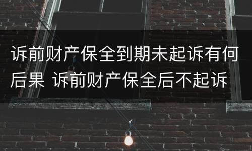 诉前财产保全到期未起诉有何后果 诉前财产保全后不起诉
