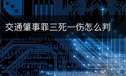 交通肇事罪三死一伤怎么判